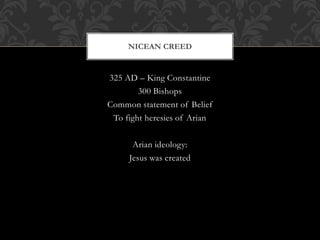 325 AD – King Constantine
300 Bishops
Common statement of Belief
To fight heresies of Arian
Arian ideology:
Jesus was created
NICEAN CREED
 
