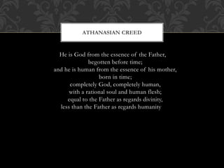 He is God from the essence of the Father,
begotten before time;
and he is human from the essence of his mother,
born in time;
completely God, completely human,
with a rational soul and human flesh;
equal to the Father as regards divinity,
less than the Father as regards humanity
ATHANASIAN CREED
 
