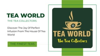 THE FINEST TEAS
TEA WORLD
THE TEA COLLECTORS
Discover The Joy Of Perfect
Infusion From The House Of Tea
World
 