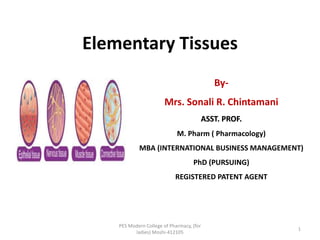 Elementary Tissues
PES Modern College of Pharmacy, (for
ladies) Moshi-412105
1
By-
Mrs. Sonali R. Chintamani
ASST. PROF.
M. Pharm ( Pharmacology)
MBA (INTERNATIONAL BUSINESS MANAGEMENT)
PhD (PURSUING)
REGISTERED PATENT AGENT
 
