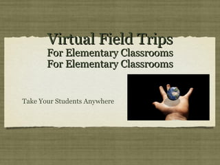 Virtual Field TripsVirtual Field Trips
For Elementary ClassroomsFor Elementary Classrooms
For Elementary ClassroomsFor Elementary Classrooms
Take Your Students Anywhere
 