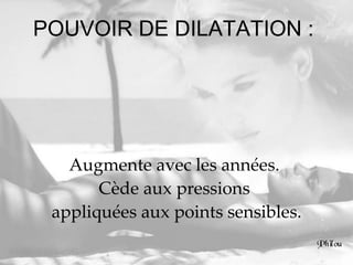 POUVOIR DE DILATATION :  Augmente avec les années.  Cède aux pressions  appliquées aux points sensibles. 