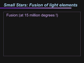 Small Stars: Fusion of light elements

 Fusion:(at 15 million degrees !)
 