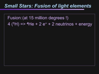 Small Stars: Fusion of light elements

 Fusion:(at 15 million degrees !)
 4 (1H) => 4He + 2 e+ + 2 neutrinos + energy
 