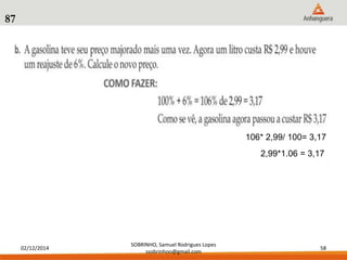 02/12/2014 
SOBRINHO, Samuel Rodrigues Lopes 
ssobrinhoo@gmail.com 
58 
87 
106* 2,99/ 100= 3,17 
2,99*1.06 = 3,17 
 