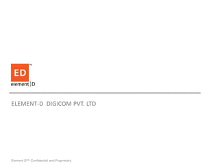 ELEMENT-D DIGICOM PVT. LTD




Element-D™ Confidential and Proprietary.
 