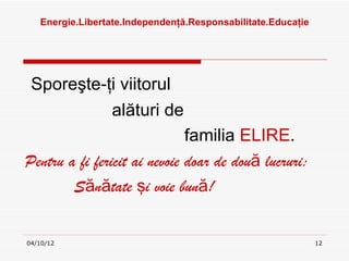 Ա.ٲٱ.ԻԻţă.ǲԲٲٱ.ܳţ




 Sporeşte-ţi viitorul
           alături de
                              familia ELIRE.
Pentru a fi fericit ai nevoie doar de două lucruri:
        Sănătate şi voie bună!


04/10/12                                                      12
 