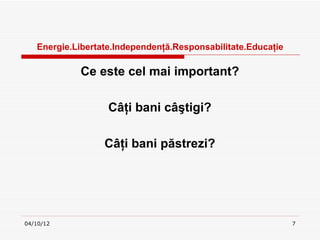Ա.ٲٱ.ԻԻţă.ǲԲٲٱ.ܳţ

            Ce este cel mai important?

                   Câţi bani câştigi?

                  Câţi bani păstrezi?




04/10/12                                                      7
 