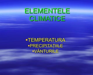 ELEMENTELE CLIMATICE ,[object Object],[object Object],[object Object]
