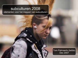 subculturen 2008 - elementen voor het mappen van subculturen - Tom Palmaerts (ladda) Dec 2007 