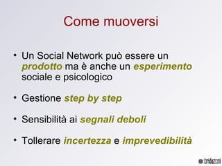 Come muoversi <ul><li>Un Social Network può essere un  prodotto  ma è anche un  esperimento  sociale e psicologico </li></...