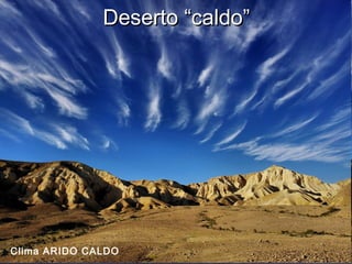 Deserto “caldo”Deserto “caldo”
Clima ARIDO CALDO
 