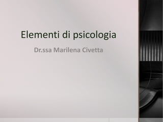 Elementi di psicologia
   Dr.ssa Marilena Civetta
 