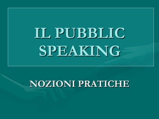 IL PUBBLIC SPEAKING NOZIONI PRATICHE 