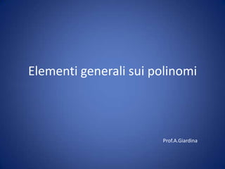 Elementi generali sui polinomi Prof.A.Giardina 