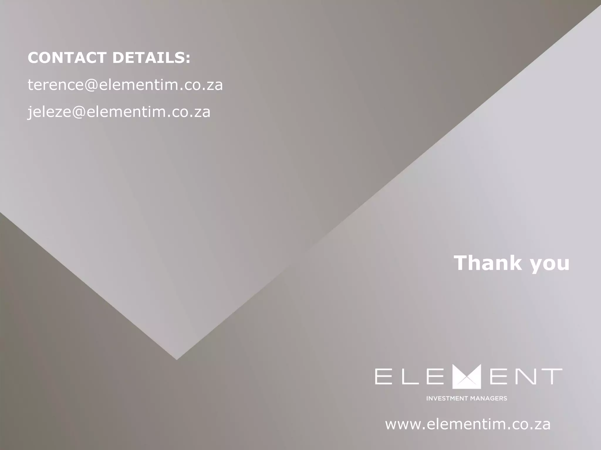 Thank you
www.elementim.co.za
CONTACT DETAILS:
terence@elementim.co.za
jeleze@elementim.co.za
 