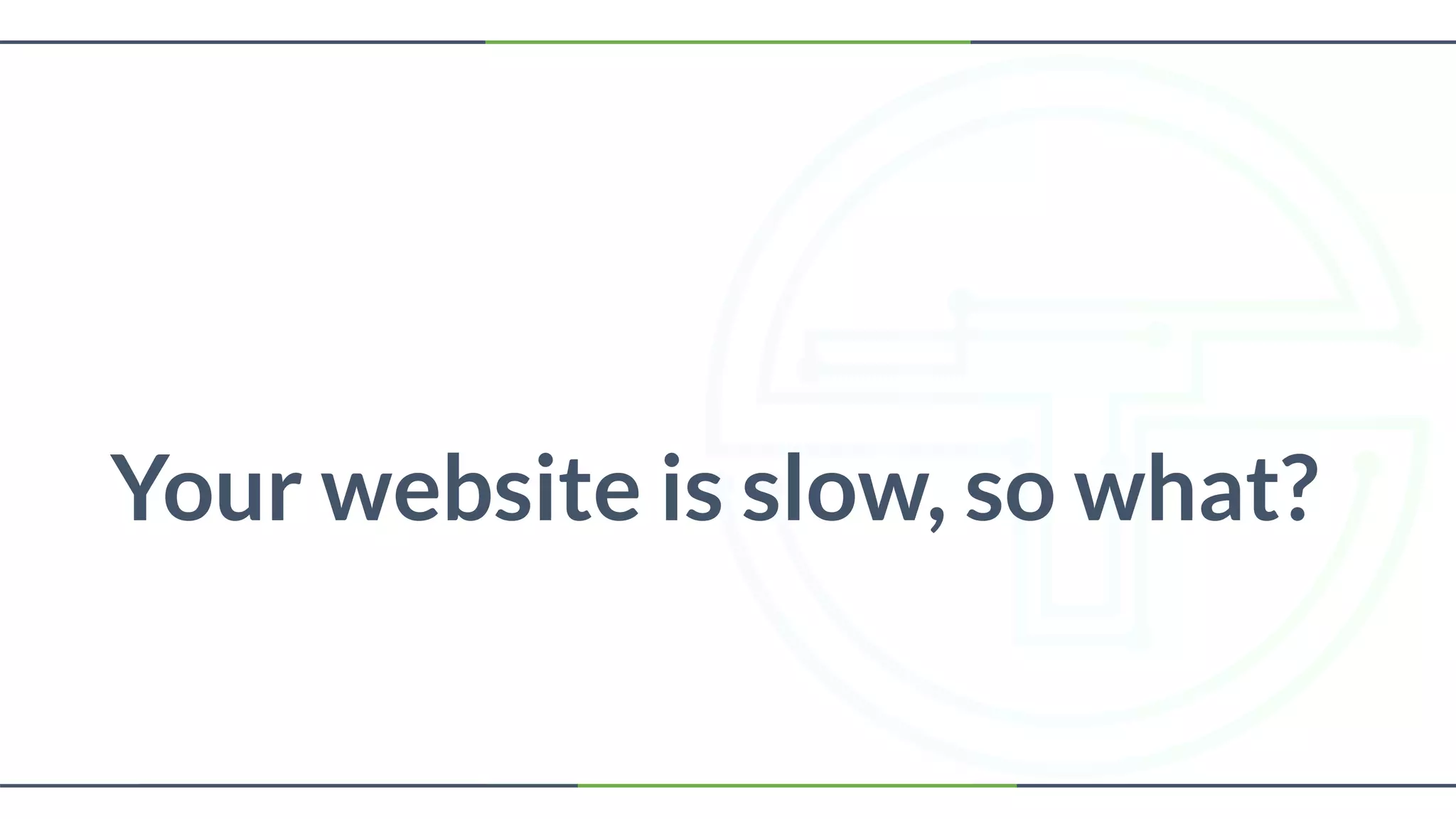 Your website is slow, so what?
 