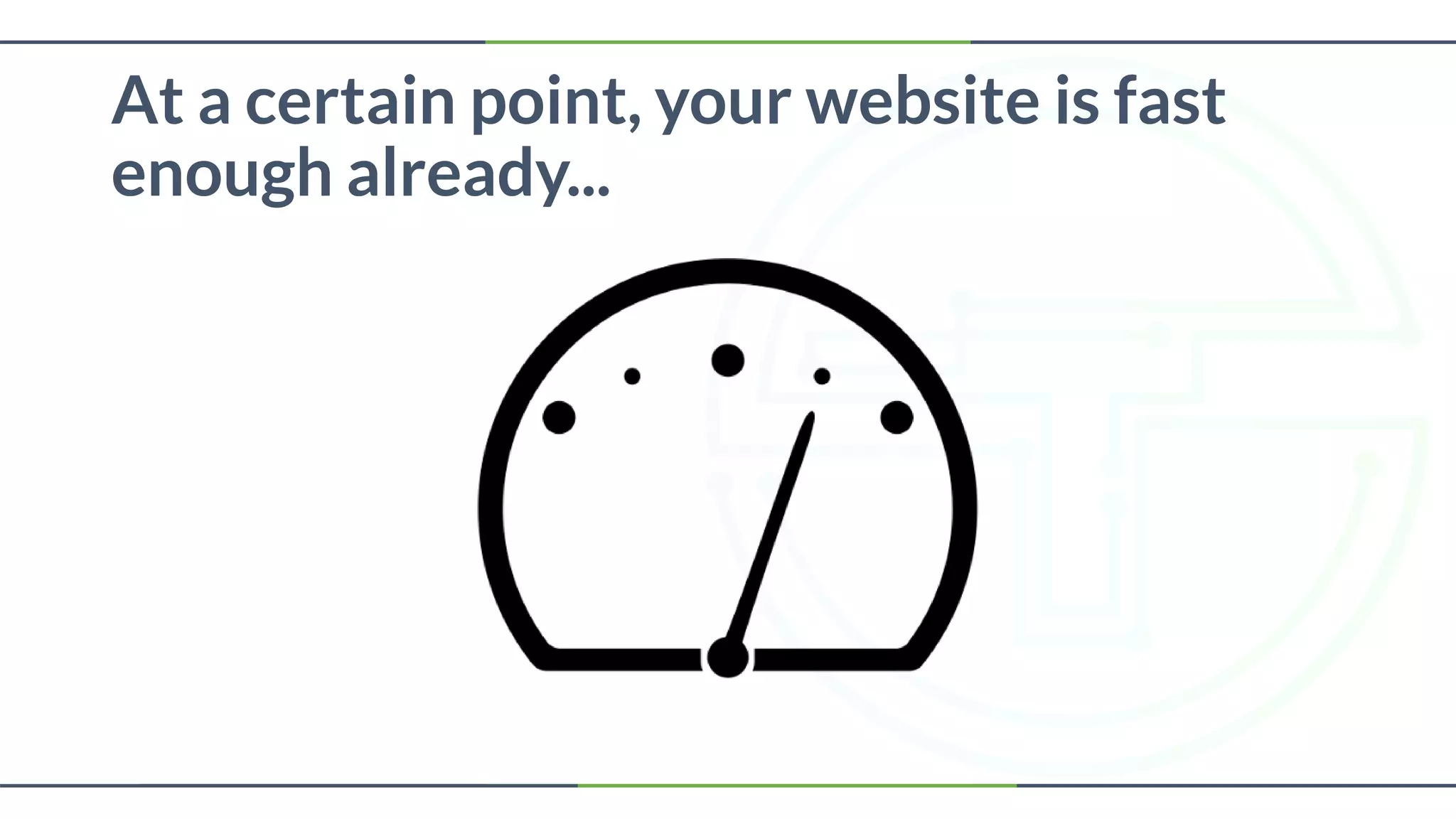 At a certain point, your website is fast
enough already...
 