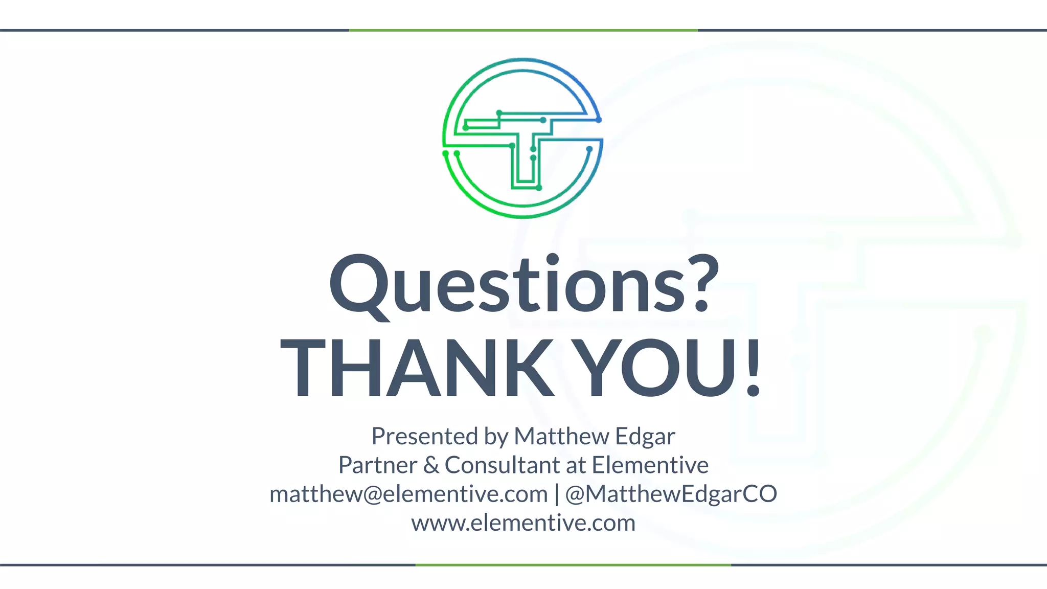 Questions?
THANK YOU!
Presented by Matthew Edgar
Partner & Consultant at Elementive
matthew@elementive.com | @MatthewEdgarCO
www.elementive.com
 