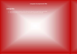 Lenguajes de programación Web
Linkografía:
 http://www.maestrosdelweb.com/los-diferentes-lenguajes-de-programacion-para-la-web/
 http://www.elinformatico.org/Profesional_informatico_programacion_web.aspx
 
