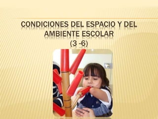 CONDICIONES DEL ESPACIO Y DEL
AMBIENTE ESCOLAR
(3 -6)
 