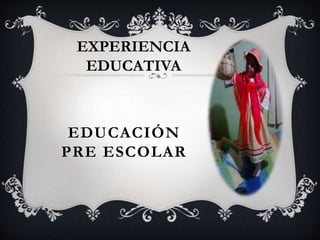 EDUCACIÓN
PRE ESCOLAR
EXPERIENCIA
EDUCATIVA
 