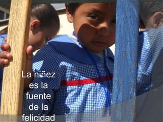 La niñez
es la
fuente
de la
felicidad
 