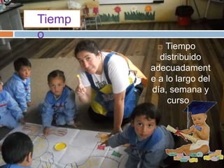  Tiempo
distribuido
adecuadament
e a lo largo del
día, semana y
curso .
Tiemp
o
 