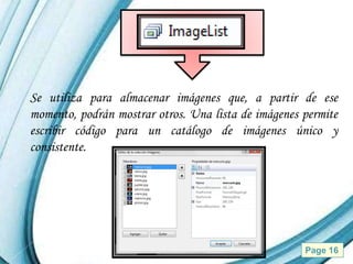 Se utiliza para almacenar imágenes que, a partir de ese
momento, podrán mostrar otros. Una lista de imágenes permite
escribir código para un catálogo de imágenes único y
consistente.




                    Powerpoint Templates             Page 16
 