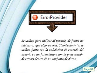 Se utiliza para indicar al usuario, de forma no
intrusiva, que algo va mal. Habitualmente, se
utiliza junto con la validación de entrada del
usuario en un formulario o con la presentación
de errores dentro de un conjunto de datos.

           Powerpoint Templates                   Page 33
 
