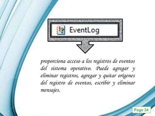proporciona acceso a los registros de eventos
del sistema operativo. Puede agregar y
eliminar registros, agregar y quitar orígenes
del registro de eventos, escribir y eliminar
mensajes.


        Powerpoint Templates                Page 34
 