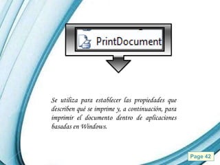 Se utiliza para establecer las propiedades que
describen qué se imprime y, a continuación, para
imprimir el documento dentro de aplicaciones
basadas en Windows.


            Powerpoint Templates                   Page 42
 