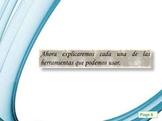 Ahora explicaremos cada una de las
herramientas que podemos usar.




      Powerpoint Templates    Page 6
 