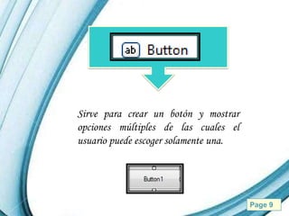 Sirve para crear un botón y mostrar
opciones múltiples de las cuales el
usuario puede escoger solamente una.




      Powerpoint Templates             Page 9
 