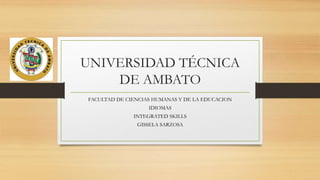 UNIVERSIDAD TÉCNICA
DE AMBATO
FACULTAD DE CIENCIAS HUMANAS Y DE LA EDUCACION
IDIOMAS
INTEGRATED SKILLS
GISSELA SARZOSA
 