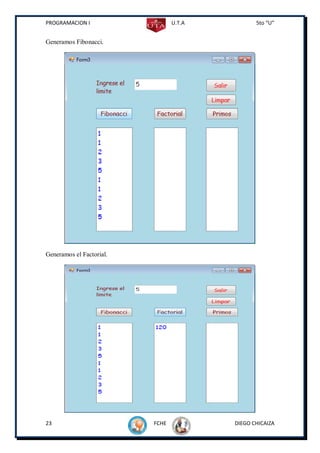 PROGRAMACION I                   U.T.A          5to “U”


Generamos Fibonacci.




Generamos el Factorial.




23                        FCHE           DIEGO CHICAIZA
 