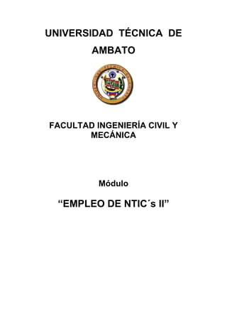 UNIVERSIDAD TÉCNICA DE
        AMBATO




FACULTAD INGENIERÍA CIVIL Y
       MECÁNICA




          Módulo

  “EMPLEO DE NTIC´s II”
 