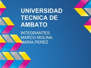 UNIVERSIDAD
TECNICA DE
AMBATO
INTEGRANTES:
MARCO MOLINA
MARIA PEREZ
 