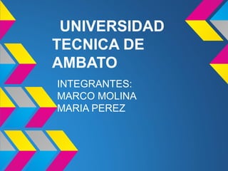 UNIVERSIDAD
TECNICA DE
AMBATO
INTEGRANTES:
MARCO MOLINA
MARIA PEREZ
 
