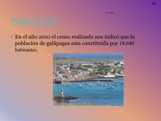 POBLACIÓN
• En el año 2010 el censo realizado nos indicó que la
población de galápagos esta constituida por 18.640
habitantes.
ECUADOR
18
 