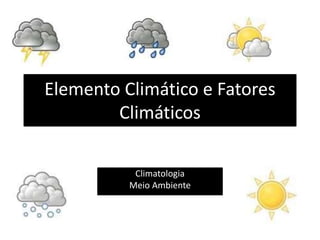 Elemento Climático e Fatores
Climáticos
Climatologia
Meio Ambiente
 