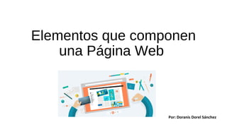 Elementos que componen
una Página Web
Por: Doranis Dorel Sánchez
 