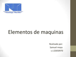 Elementos de maquinas
Realizado por:
Samuel moya
c.i:22650970

 