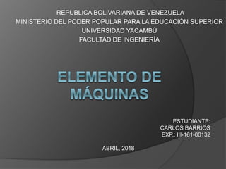 REPUBLICA BOLIVARIANA DE VENEZUELA
MINISTERIO DEL PODER POPULAR PARA LA EDUCACIÓN SUPERIOR
UNIVERSIDAD YACAMBÚ
FACULTAD DE INGENIERÍA
ESTUDIANTE:
CARLOS BARRIOS
EXP.: III-161-00132
ABRIL, 2018
 