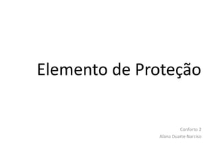 Elemento de Proteção
Conforto 2
Alana Duarte Narciso
 