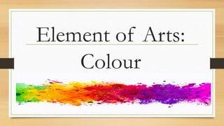 Element of Arts:
Colour
 