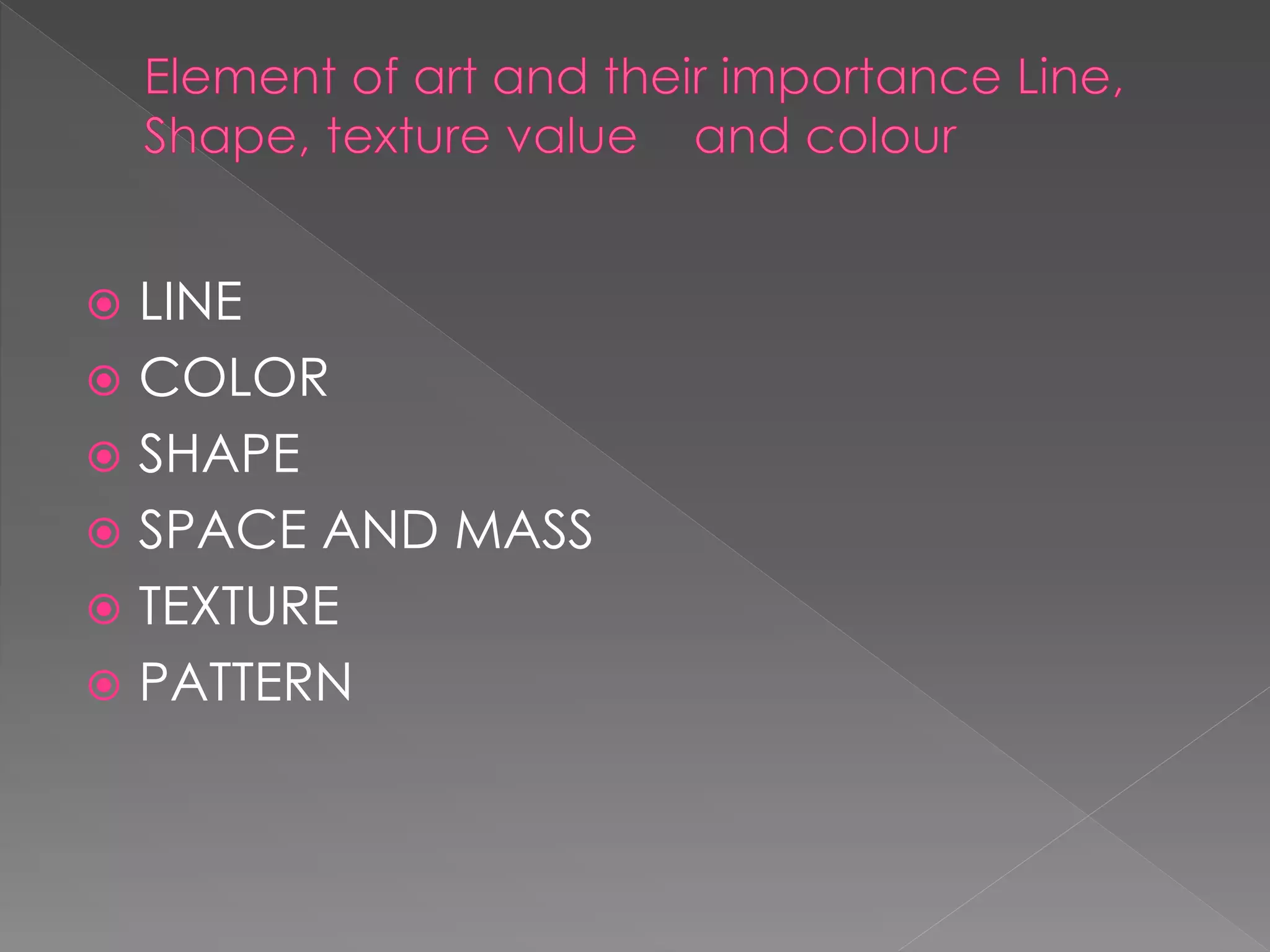  LINE
 COLOR
 SHAPE
 SPACE AND MASS
 TEXTURE
 PATTERN
 