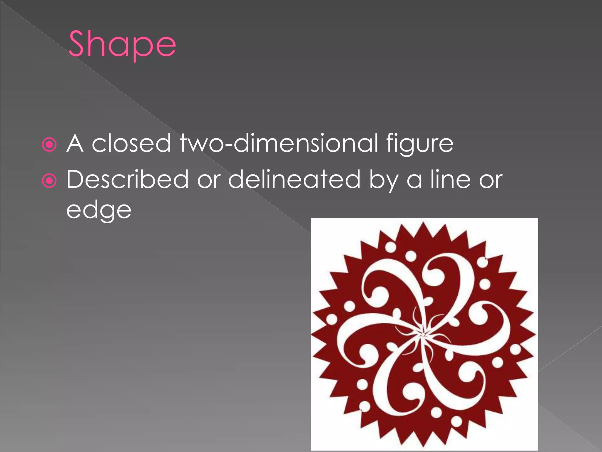  A closed two-dimensional figure
 Described or delineated by a line or
edge
 