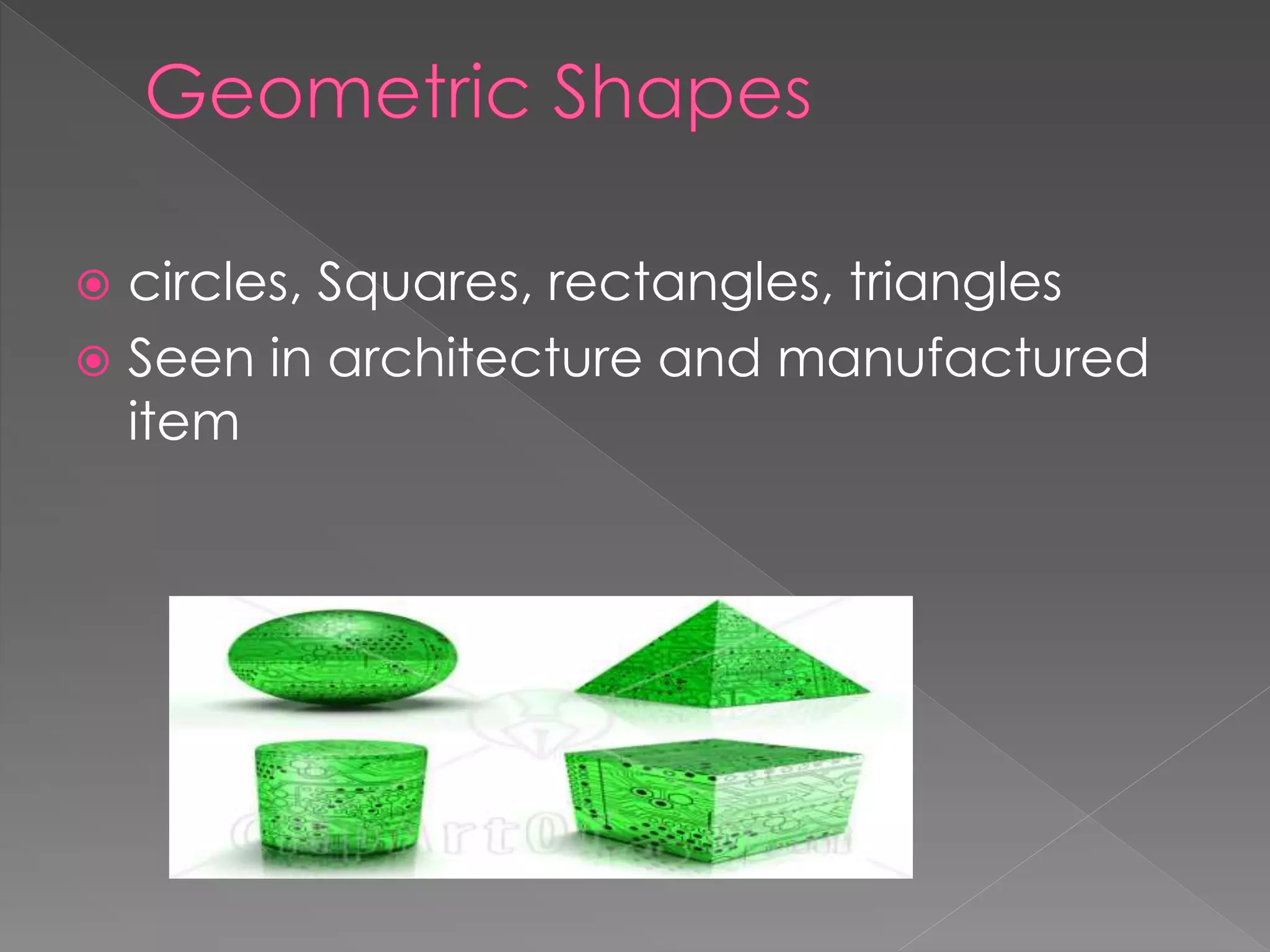  circles, Squares, rectangles, triangles
 Seen in architecture and manufactured
item
 