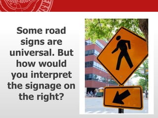 Some road
signs are
universal. But
how would
you interpret
the signage on
the right?
32
 